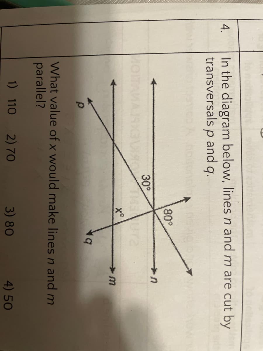 4,
In the diagram below, lines n and m are cut by
transversals p and q.
80
30
AMA
What value of x would make lines n and m
parallel?
1) 110
2) 70
3) 80
4) 50
