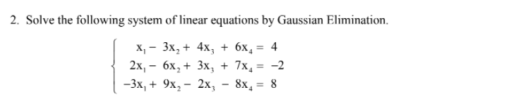 2. Solve the following system of linear equations by Gaussian Elimination.
х, — 3х, + 4х, + 6х,
2х, - 6х, + 3x, + 7x, 3D -2
4
%3D
