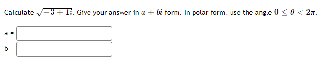 Calculate -3+ li. Give your answer in a + bi form. In polar form, use the angle 0 < 0 < 2n.
а
b =
