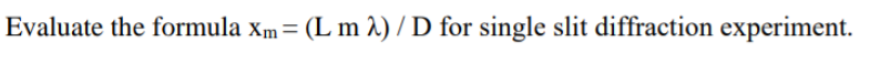 Evaluate the formula xm= (L m 2) / D for single slit diffraction experiment.
