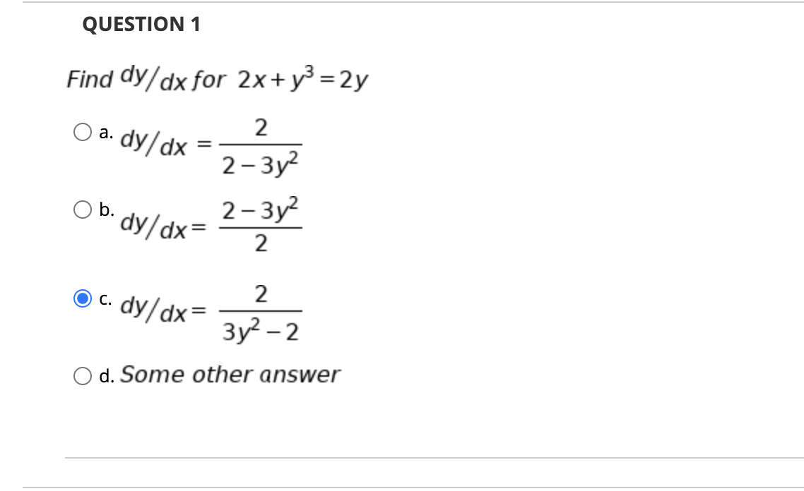 QUESTION 1
Find dy/dx for 2x+y³ =2y
2
a. dy/dx
2-Зу?
2- 3y?
b.
dy/dx=
2
2
c. dy/dx=
3y? - 2
d. Some other answer
