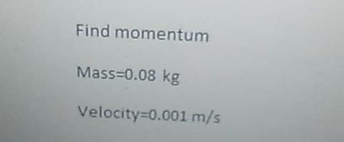 Find momentum
Mass=0.08 kg
Velocity=0.001 m/s