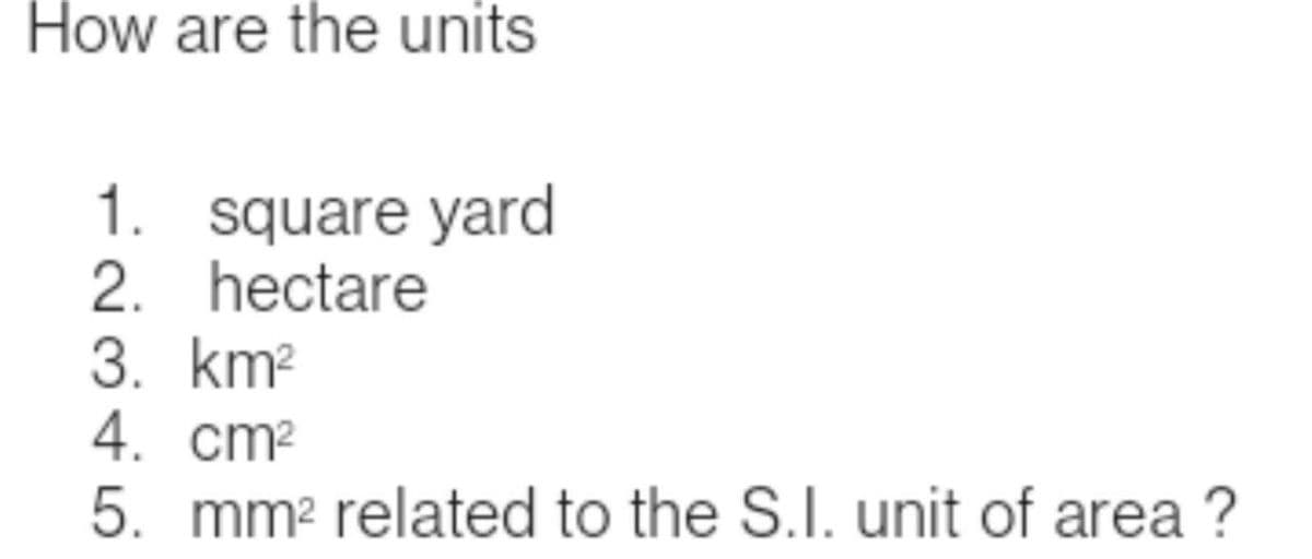 How are the units
1. square yard
2. hectare
3. km²
4. cm²
5. mm² related to the S.I. unit of area?