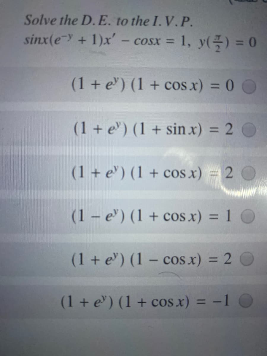 Solve the D. E. to the I. V. P.
sinx(e + 1)x'- cosx = 1, y() = 0
%3D
%3D
(1 + e) (1 + cos x) = 0
(1 + e) (1 + sin x) = 2
%3D
(1 + e) (1 + cos x)
2 0
(1 - e) (1 + cos x) = 1
%3D
(1 + e) (1 – cos x) = 2
(1 + e") (1 + cos x) = -1
%3D
