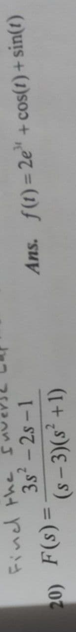 Find the
3s- 2s -1
(s – 3)(s² +1)
20) F(s)=
Ans. f(1) = 2e" + cos(t)+ sin(1)
%3D
