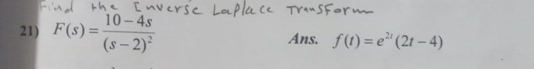 Find the [nverse Laplace TransForm
10-4s
21) F(s)=
(s – 2)
Ans. f(1) = e" (21 – 4)
