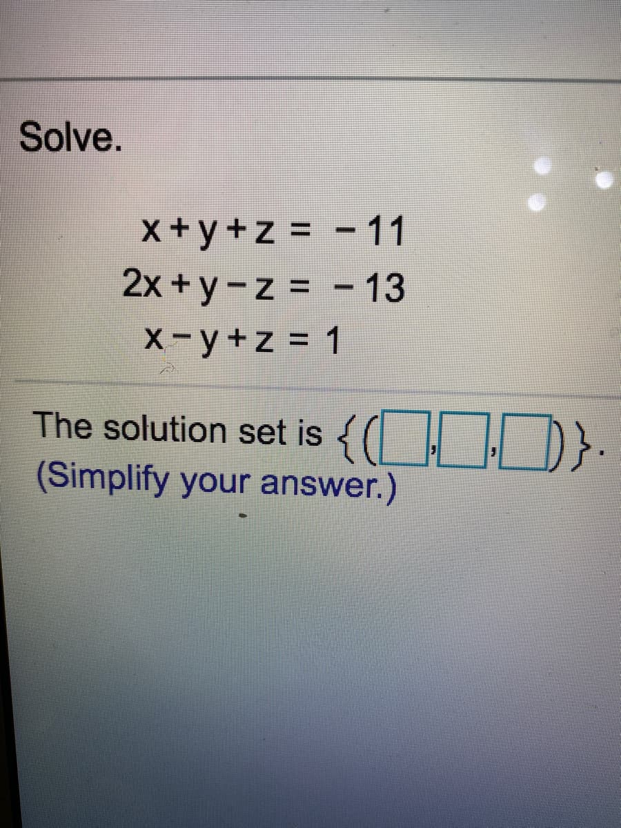 Solve.
x +y +z = -11
2x + y - z = - 13
X-y+z = 1
{C0):
The solution set is
(Simplify your answer.)
