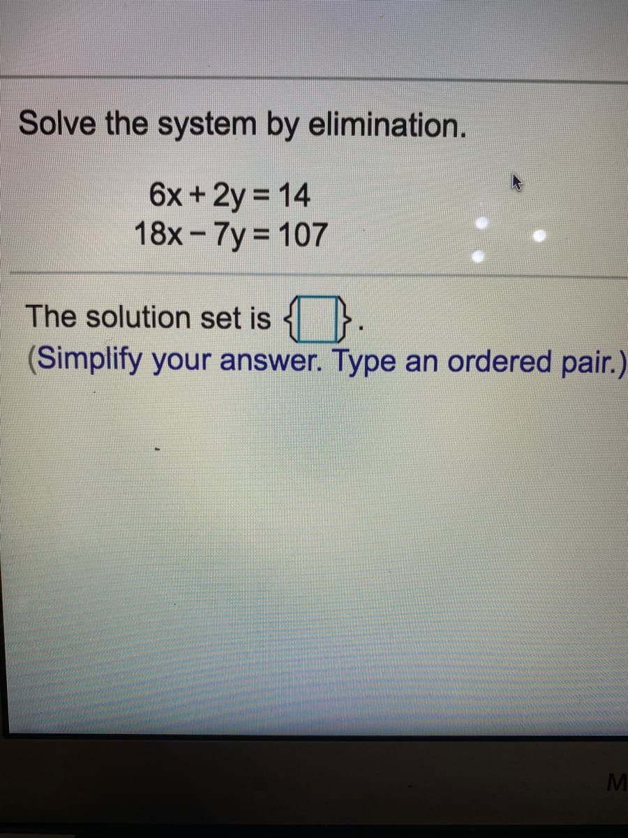 Solve the system by elimination.
6x+2y 14
18x- 7y 107
%D
The solution set is 4}.
(Simplify your answer. Type an ordered pair.)
