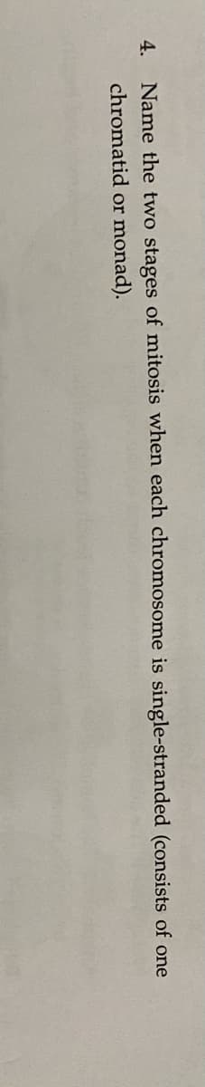 4.
Name the two stages of mitosis when each chromosome is single-stranded (consists of one
chromatid or
monad).
