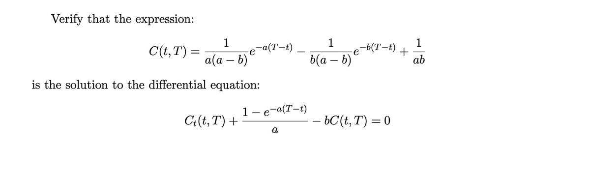 Verify that the expression:
1
-a(T-t)
1
1
-6(T-t)
C(t,T) =
a(a – b)
b(a – b)*
ab
-
is the solution to the differential equation:
1 —е а(Т-t)
C:(t,T)+
- bC(t,T) = 0
-
a
