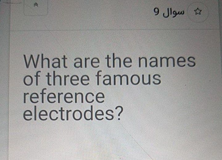 9 Jlgw
What are the names
of three famous
reference
electrodes?
