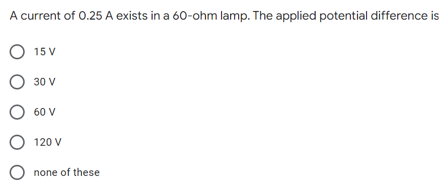 A current of 0.25 A exists in a 60-ohm lamp. The applied potential difference is
15 V
30 V
60 V
120 V
none of these

