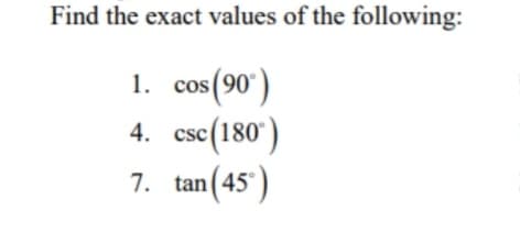 Find the exact values of the following:
')
)
7. tan(45)
1. cos(90
4. csc(180°
