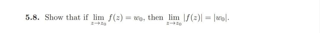 5.8. Show that if lim f(z) = wo, then lim f(2)| = |wo|.
2 20
