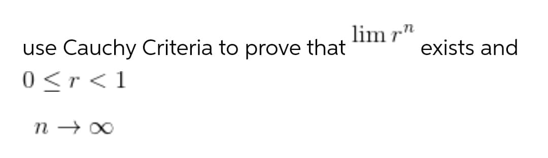 lim r"
use Cauchy Criteria to prove that
exists and
0 <r <1
n → 00
