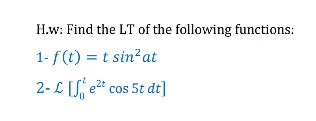 H.w: Find the LT of the following functions:
1- f (t)
= t sin²at
2- L [S, e2t cos 5t dt]
