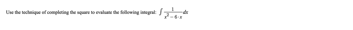 1
-dx
Use the technique of completing the square to evaluate the following integral: J
2 - 6.x
