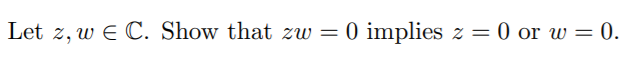 Let z, w E C. Show that zw =
0 implies z = 0 or w = 0.
%3D
