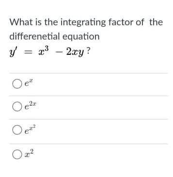 What is the integrating factor of the
differenetial equation
y =
a3 – 2xy?
O ez?
