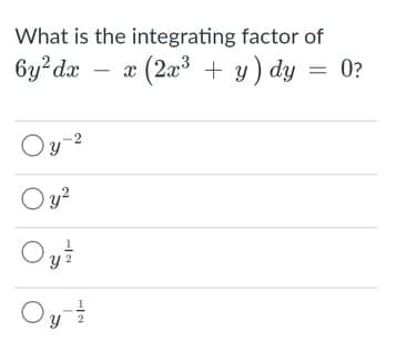 What is the integrating factor of
6y?dx
æ (2a + y) dy = 0?
-2
O y?
Oy
Oy
