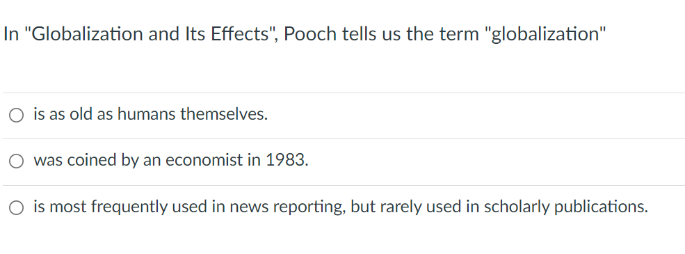 In "Globalization and Its Effects", Pooch tells us the term "globalization"
is as old as humans themselves.
was coined by an economist in 1983.
O is most frequently used in news reporting, but rarely used in scholarly publications.
