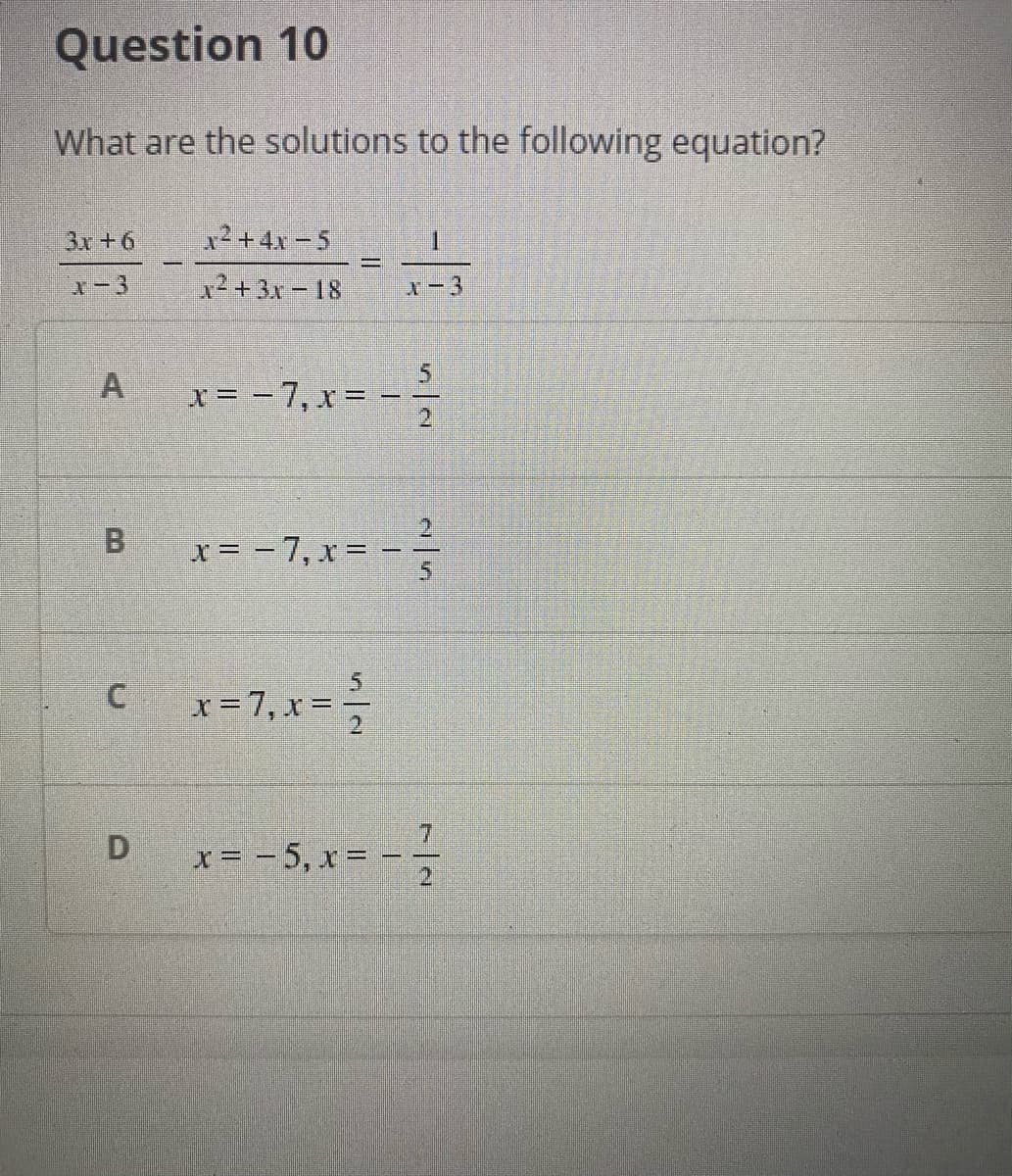 Question 10
What are the solutions to the following equation?
3x +6
12 +4x – 5
1.
%3D
X-3
x²+3x-18
x-3
5.
x = - 7, x = - –
|
2.
x = - 7, x = - -
B.
x = 7, x =
7.
x= - 5, x = - -
A.
