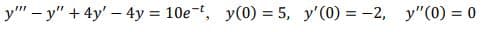 y" – y" + 4y' - 4y = 10e-t, y(0) = 5, y'(0) = -2, y"(0) = 0
%3D
%3D

