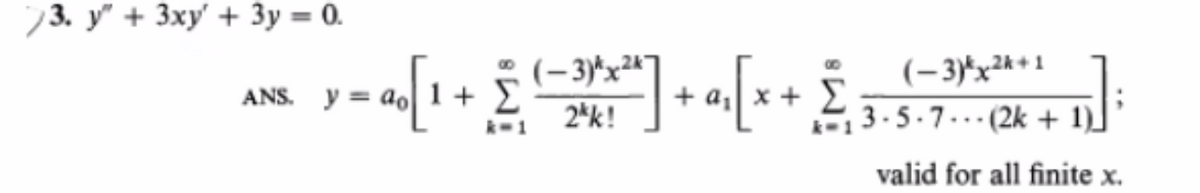 73. y" + 3xy' + 3y = 0.
ANS.
(-3)*x24
y = ao[1.
a [1 + £ ( − 3x²x²³²] + a₁ [x + E
Σ
2kk!
(-3)*x²k+1
3-5-7-(2k + 1).
valid for all finite x.