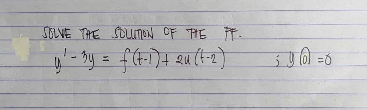 SOLVE THE SOLUTION OF THE FF.
y²-3y = f(t-1) + 2u (t-2)
QU
; 4100 = 6