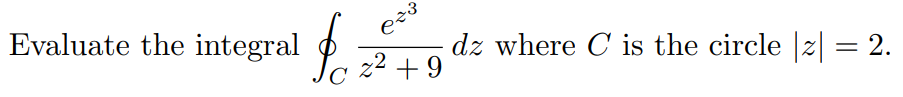 Evaluate the integral
dz where C is the circle |z| = 2.
Jc z2 + 9
