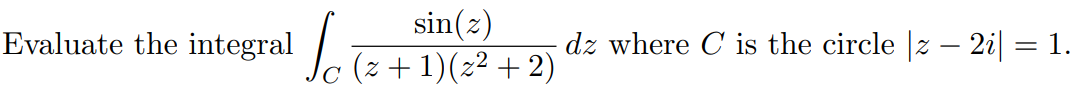 sin(z)
Evaluate the integral T. Tz+1)(z² +2)
dz where C is the circle |z – 2i| = 1.
