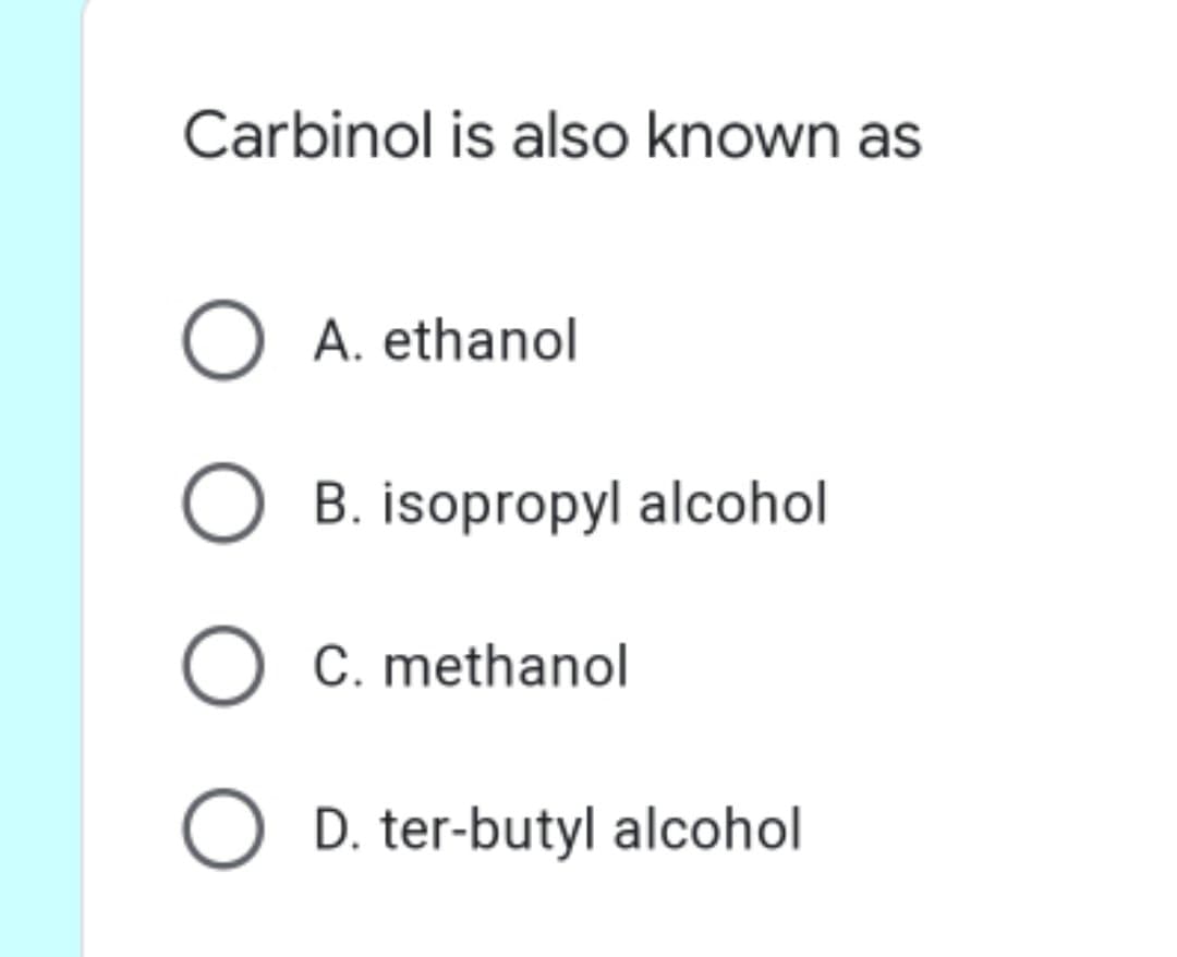 Carbinol is also known as
O A. ethanol
O B. isopropyl alcohol
O C. methanol
O D. ter-butyl alcohol
