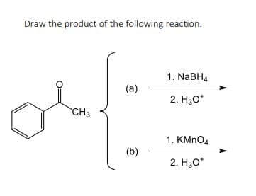 Draw the product of the following reaction.
CH3
(a)
(b)
1. NaBH4
2. H30*
1. KMnO4
2. H₂O*