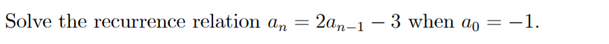 Solve the recurrence relation an = 2an-1 – 3 when ao = -1.
