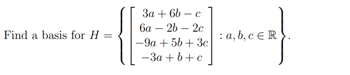 За + 6b — с
ба — 2b — 2с
-
-
Find a basis for H
: а, b, с € R
-9a + 56 + 3c
— За + b + с
