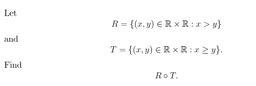 Let
R = {(x, y) E R x R : x > y}
%3D
and
T = {(x, y) E R × R : x > y}.
Find
Ro T.
