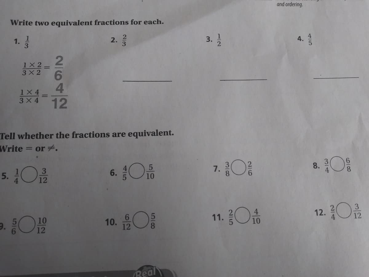 and ordering.
Write two equivalent fractions for each.
1.
2.
3.
1X2-
3 X 2
1X 4
3X 4
Tell whether the fractions are equivalent.
Write = or .
5. O
6. O10
7. O
8. O
3
8.
12
12. 금
3
4
10
6.
11.
10
12
8.
12
Real
ILO
4.
25
1/2
2/3
2642
