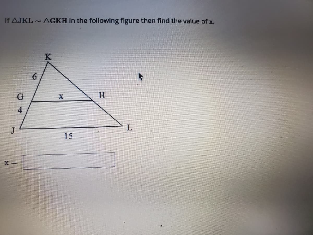 If AJKL AGKH in the following figure then find the value of x.
K
6.
G
H
L
15
4,
