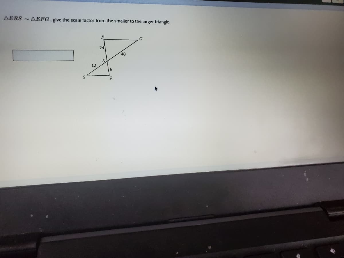 AERS AEFG, glve the scale factor from the smaller to the larger triangle.
F
G
24
48
E
12
R
