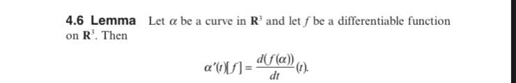 4.6 Lemma Let a be a curve in R' and let f be a differentiable function
on R'. Then
a'(tf] =
dt
d(f(a))
(),
