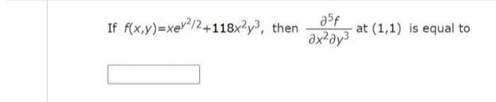 If f(x,y)=xe"/2+118x?y³, then
a5f
at (1,1) is equal to

