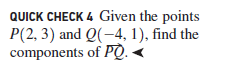 QUICK CHECK 4 Given the points
P(2, 3) and Q(-4, 1), find the
components of PÒ.
