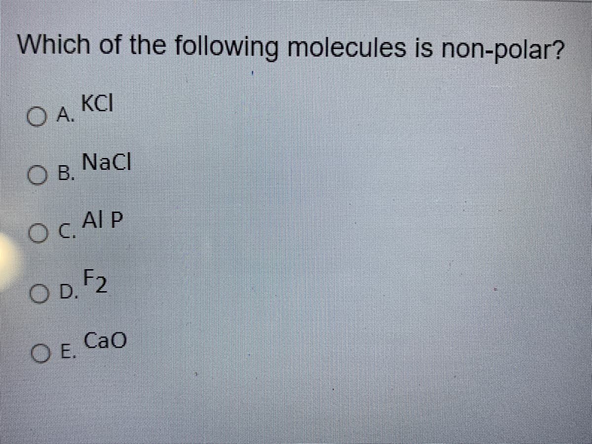Which of the following molecules is non-polar?
KCI
O A.
NaCl
В.
Al P
C.
OD. F2
CaO
E.
