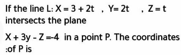 If the line L: X = 3 + 2t , Y= 2t , Z = t
intersects the plane
X+ 3y - Z =-4 in a point P. The coordinates
:of P is
