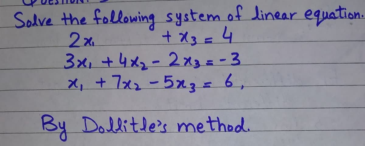Solve the following system of linear equation.
2x.
3x, +4x2-2x3=-3
X, + 7xz-5xz= 6,
+X3=4
By Dollitle's method.
