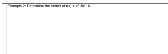Example 2: Determine the vertex of f(x) = x² -5x +6
%3D
