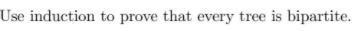 Use induction to prove that every tree is bipartite.
