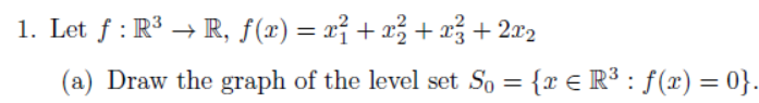 1. Let f : R3 → R, f(x) = x² + x² + xž + 2x2
(a) Draw the graph of the level set So = {x € R³3 : f(x) = 0}.
%3D
