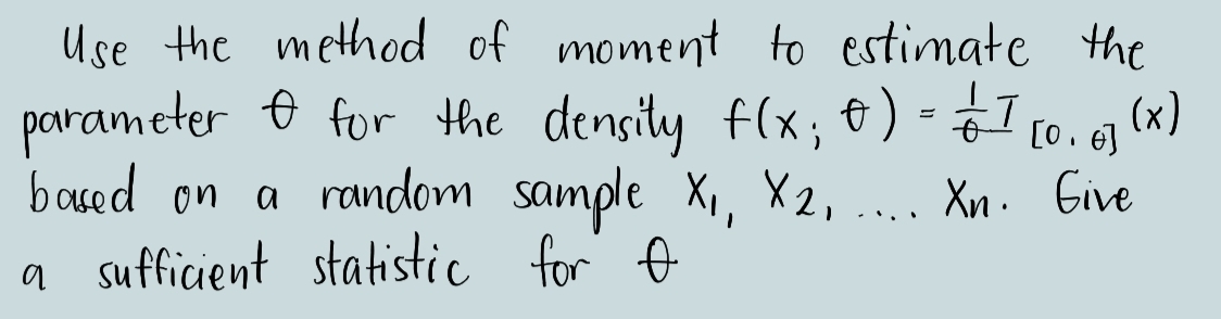 Use the method of moment to estimate the
parameter O for the
baced on a random sample X,, X2,
a sufficient statistic for o
densily f(x; &) - I (0. 6 (x)
Хn. Give
- ...
