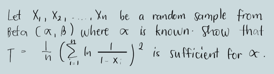 Let X,, X2,;-
Beta Ca, B) where a is known. Show that
Xn be a random sample from
-...
T En) is sufficient for &
|- X;
